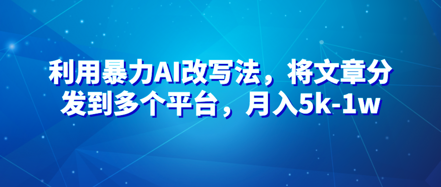 暴力AI改文法，通过高效改文在多平台进行变现，月入5k-1w-轻创副业圈