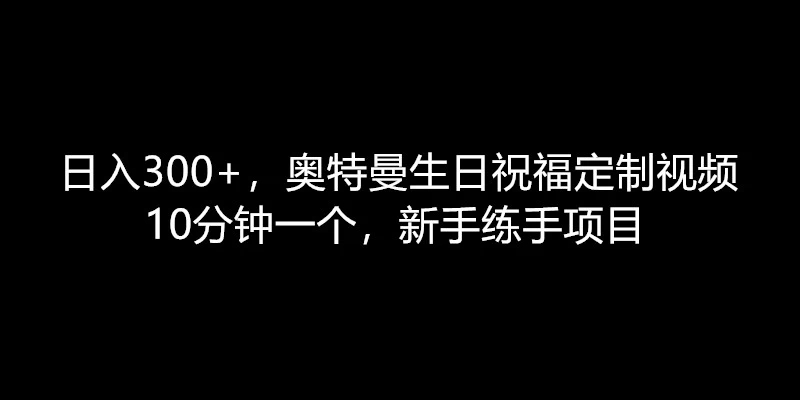 日入300+，奥特曼生日祝福定制视频，10分钟一个，新手练手项目-轻创副业圈