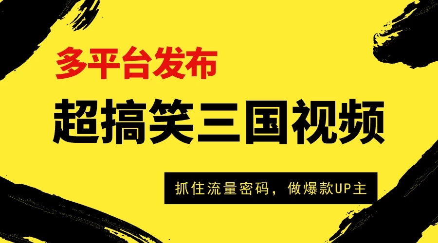 超搞笑三国视频收益破万！多平台变现，抓住流量密码，做爆款UP主！-轻创副业圈