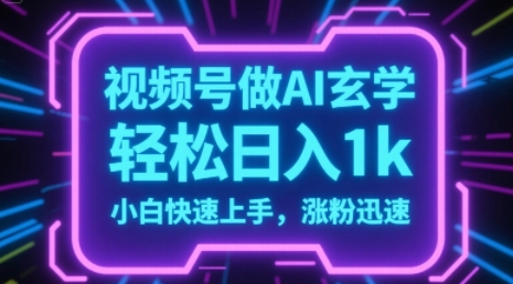 视频号AI做玄学内容，轻松日入1k，小白快速上手，涨粉迅速-轻创副业圈