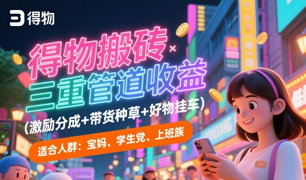 得物搬砖三重管道收益(激励分成+带货种草+好物挂车)，低门槛，高回报-轻创副业圈