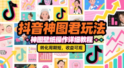 抖音神图君玩法，神图壁纸操作详细教程，转化周期短，收益可观-轻创副业圈