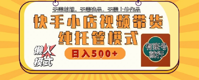 快手小店托管代运营，无需剪辑，无需选品，无需上传作品，全程无需操作，轻松月入5k+【揭秘】-轻创副业圈