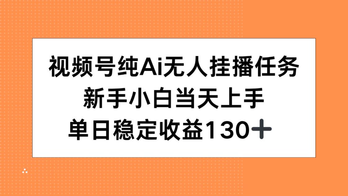 视频号纯AI无人挂播任务，新手小白当天上手，单日稳定收益130+-轻创副业圈