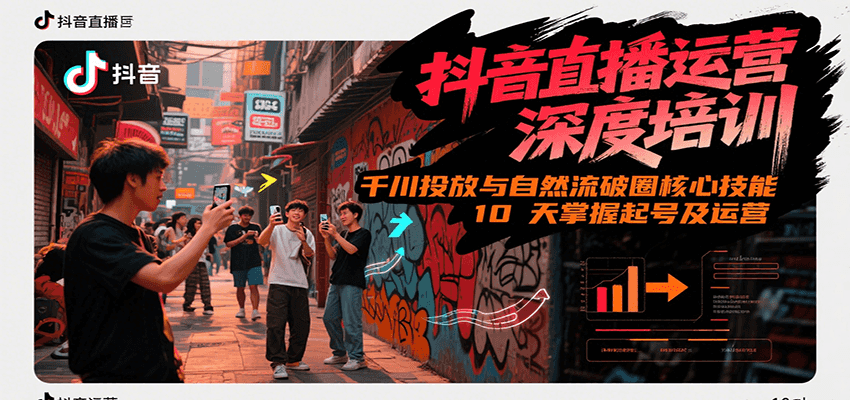 抖音直播运营深度培训，千川投放与自然流核心技能，10天掌握起号及运营(6-7月新课)-轻创副业圈