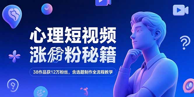 心理短视频涨粉秘籍，38作品获12万粉丝，含选题制作全流程教学-轻创副业圈