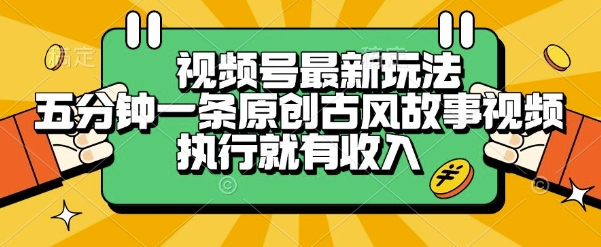 视频号最新玩法，五分钟一条原创古风故事类视频执行就有收入【揭秘】-轻创副业圈