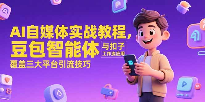 AI自媒体实战教程，豆包智能体与扣子工作流应用，覆盖三大平台引流技巧-轻创副业圈