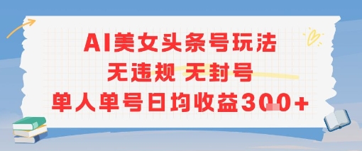 AI美女头条号玩法无违规无封号单人单号日均收益3张-轻创副业圈