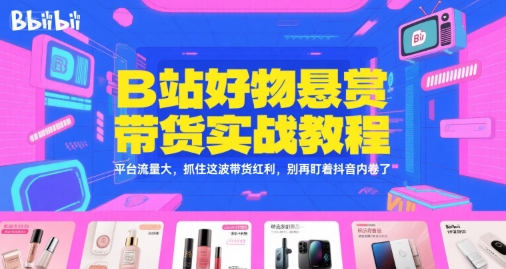 B站好物悬赏带货实战教程，平台流量大，抓住这波带货红利，别再盯着抖音内卷了-轻创副业圈