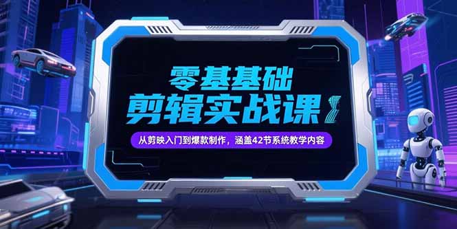 零基础抖音剪辑实战课，从剪映入门到爆款制作，涵盖42节系统教学内容-轻创副业圈