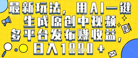 最新玩法，用AI一键生成原创中视频多平台发布挣收益，抖音快手视频号都可以，日入1k+【揭秘】-轻创副业圈