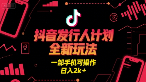 抖音发行人计划全新玩法，一部手机可操作，日入2k+【揭秘】-轻创副业圈