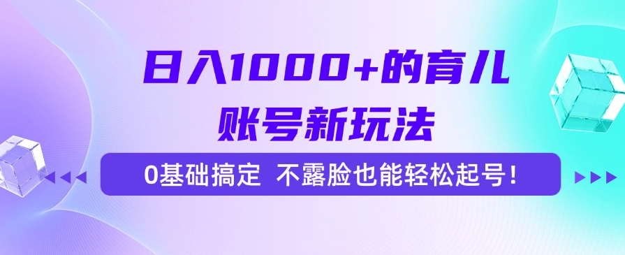 日入1000+的育儿账号新玩法，0基础搞定，不露脸也能轻松起号！-轻创副业圈