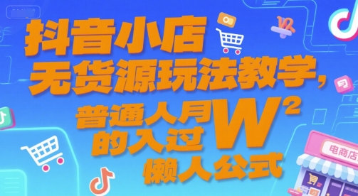 抖音小店无货源玩法教学，普通人月入过W的懒人公式-轻创副业圈