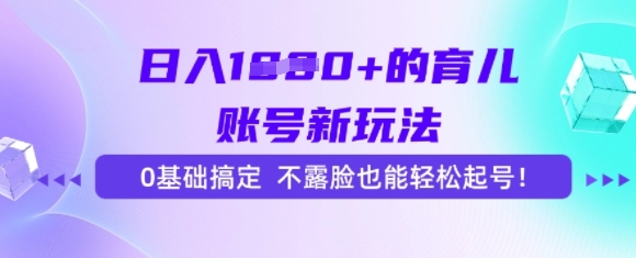 日入多张的育儿账号新玩法，0基础搞定，不露脸也能轻松起号-轻创副业圈