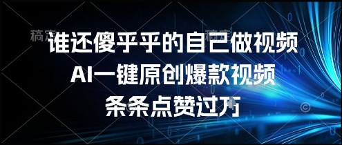 谁还傻乎乎的自己做视频？AI一键原创爆款视频，条条点赞过万，简单方便，好操作【揭秘】-轻创副业圈