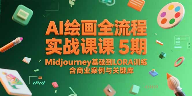 AI绘画全流程实战课5期，Midjourney基础到LORA训练，含商业案例与关键词库-轻创副业圈
