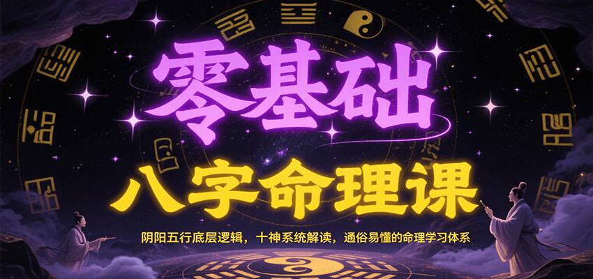 零基础八字命理课：阴阳五行底层逻辑，十神系统解读，通俗易懂的命理学习体系-轻创副业圈