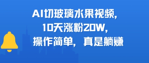 AI切玻璃水果视频，10天涨粉20W，操作简单，真是躺挣-轻创副业圈
