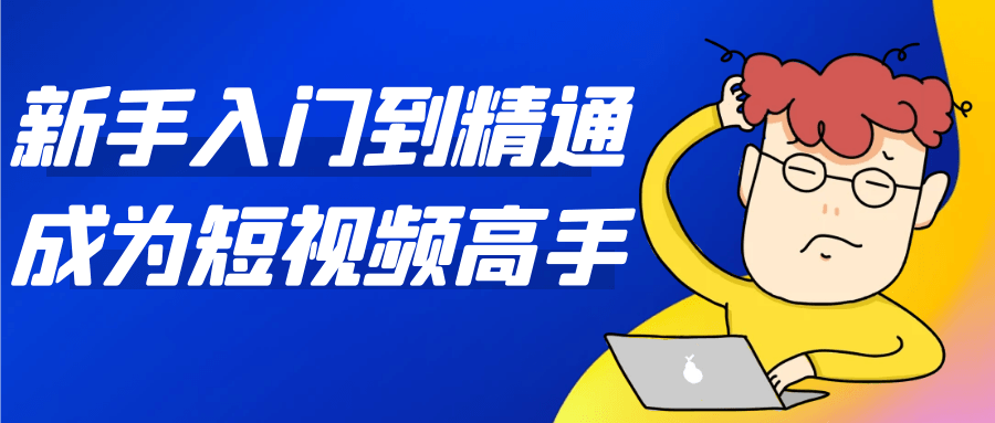 新手入门到精通成为短视频高手-轻创副业圈