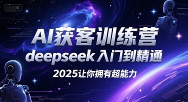 AI获客训练营，deepseek入门到精通，2025让你拥有超能力-轻创副业圈