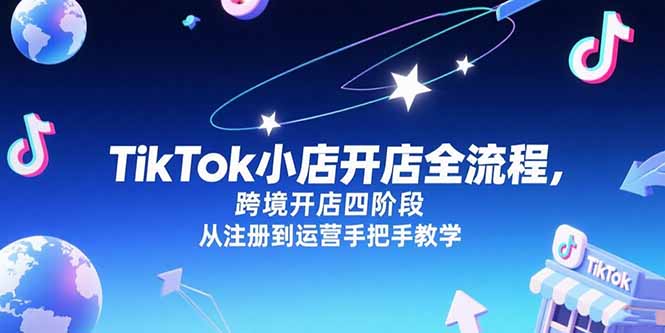 TikTok小店开店全流程，跨境开店四阶段，从注册到运营手把手教学-轻创副业圈