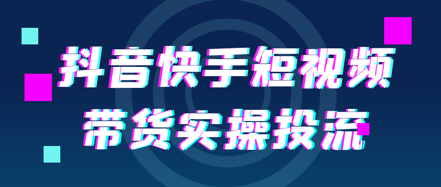 抖音快手短视频带货实操投流-轻创副业圈