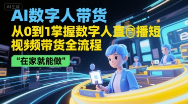 AI数字人带货，从0到1掌握数字人直播短视频带货全流程，在家就能做-轻创副业圈