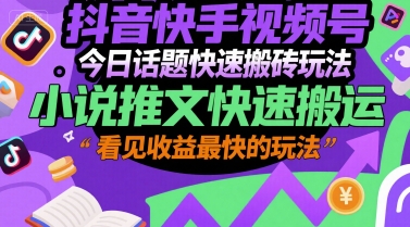 抖音快手视频号今日话题快速搬砖玩法，小说推文快速搬运，看见收益最快的玩法-轻创副业圈