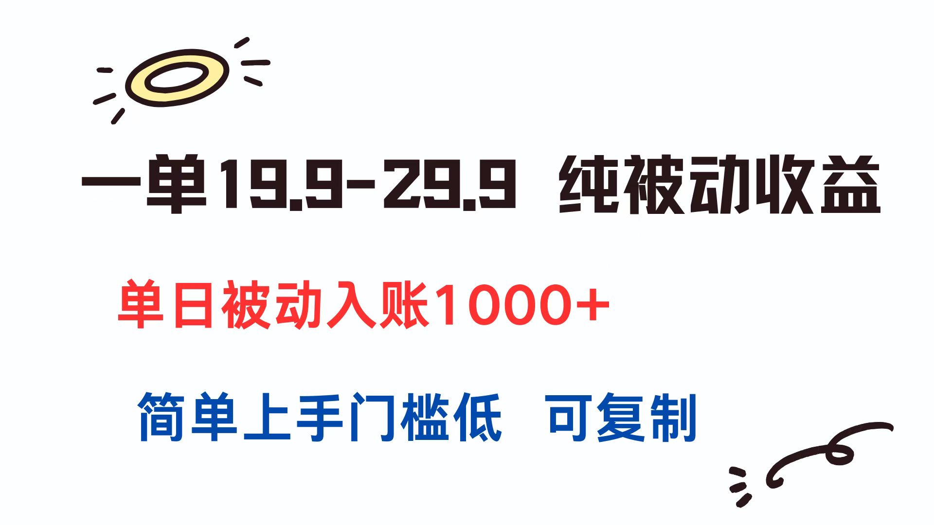一单19.9-29.9 纯被动收益 单日被动入账1000+ 简单上手门槛低 可复制-轻创副业圈