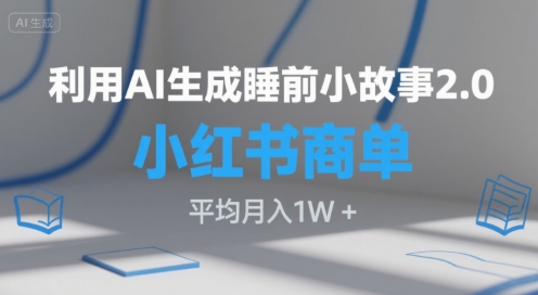 利用AI生成睡前小故事2.0.小红书商单接到手软，平均月入1W+-轻创副业圈