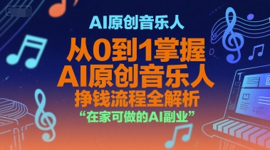 AI原创音乐人，从0到1掌握AI原创音乐人挣钱流程全解析，在家可做的AI副业-轻创副业圈
