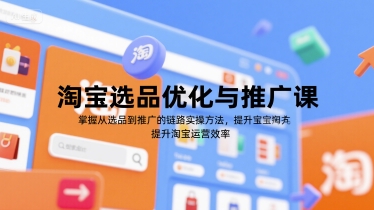 淘宝选品优化与推广课，掌握从选品到推广的全链路实操方法，提升淘宝运营效率-轻创副业圈