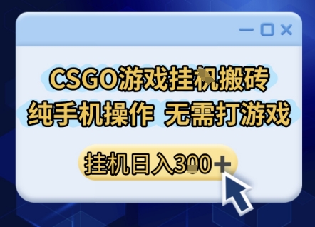 CSGO游戏挂G搬砖，小白纯手机即可操作，不用电脑打游戏，日入3张+，副业网创项目【揭秘】-轻创副业圈