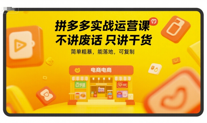 拼多多实战运营课，不讲废话只讲干货，简单粗暴，能落地，可复制-轻创副业圈