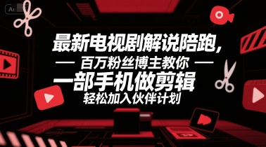最新电视剧解说陪跑，百万粉丝博主教你一部手机做剪辑，轻松加入伙伴计划-轻创副业圈