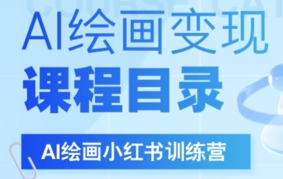 AI绘画小红书训练营，DeepSeek绘画+小红书自媒体变现全流程-轻创副业圈