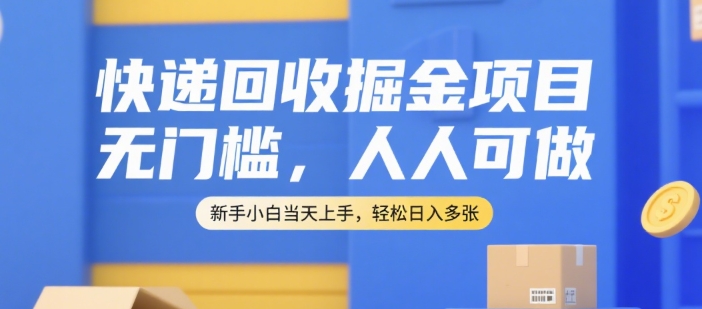 快递回收掘金项目，无门槛，人人可做，新手小白当天上手，轻松日入多张【揭秘】-轻创副业圈