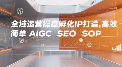 全域运营操盘孵化IP打造，高效 简单 AIGC SEO SOP-轻创副业圈