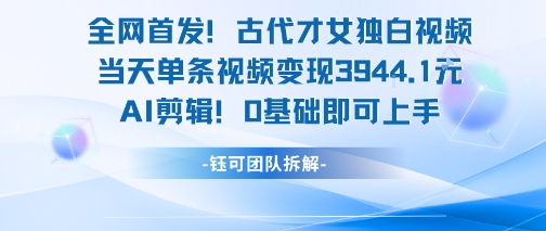 全网首发！古代才女独白视频，当天单条视频变现1k，AI剪辑0基础即可上手-轻创副业圈