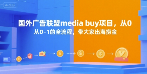 国外广告联盟media buy项目，从0-1的全流程，带大家出海捞金-轻创副业圈