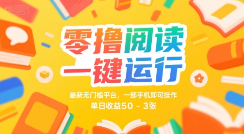 零撸阅读一键运行，最新无门槛平台， 一部手机即可操作，单日收益50-3张【揭秘】-轻创副业圈
