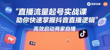直播流量起号实战课，助你快速掌握抖音直播逻辑，高效启动商家自播-轻创副业圈