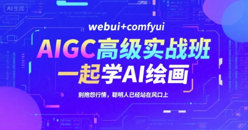 AIGC高级实战班，webui+comfyui，一起学AI绘画，别抱怨行情，聪明人已经站在风口上-轻创副业圈