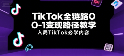 TikTok全链路0-1变现路径教学，入局TikTok必学内容-轻创副业圈