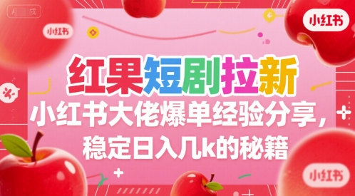 红果短剧拉新小红书大佬爆单经验分享，稳定日入几k的秘籍-轻创副业圈