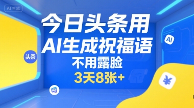 今日头条用AI生成祝福语，不用拍摄，不用露脸，3天8张+-轻创副业圈