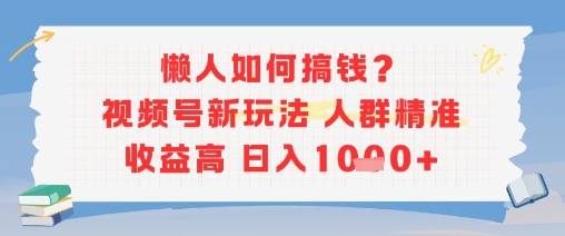 懒人如何搞钱？视频号新玩法，人群精准收益高，日入多张-轻创副业圈
