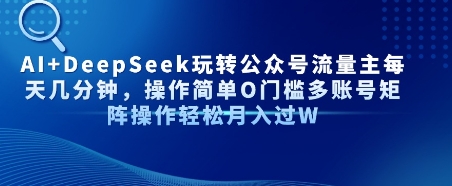 AI+DeepSeek玩转公众号流量主每天几分钟，操作简单0门槛多账号矩阵操作轻松月入过W-轻创副业圈